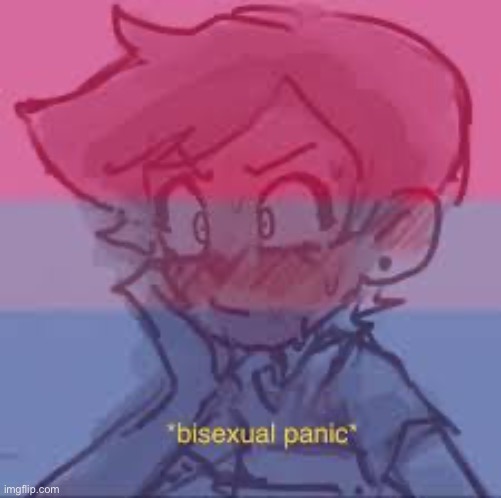 Me almost every day | image tagged in bisexual panic 1 | made w/ Imgflip meme maker