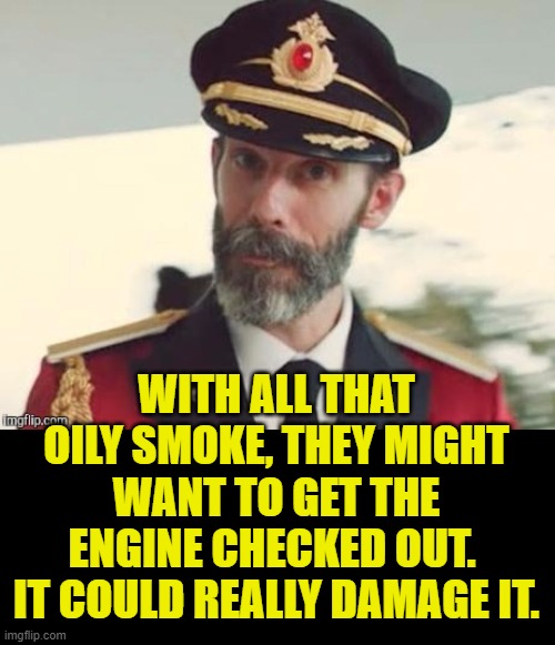  Captain obvious | WITH ALL THAT OILY SMOKE, THEY MIGHT WANT TO GET THE ENGINE CHECKED OUT. 
IT COULD REALLY DAMAGE IT. | image tagged in captain obvious | made w/ Imgflip meme maker