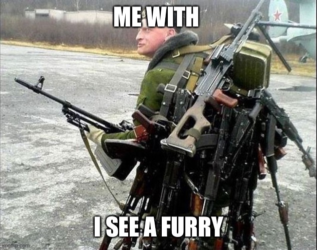 Armed Russian | ME WITH; I SEE A FURRY | image tagged in armed russian | made w/ Imgflip meme maker