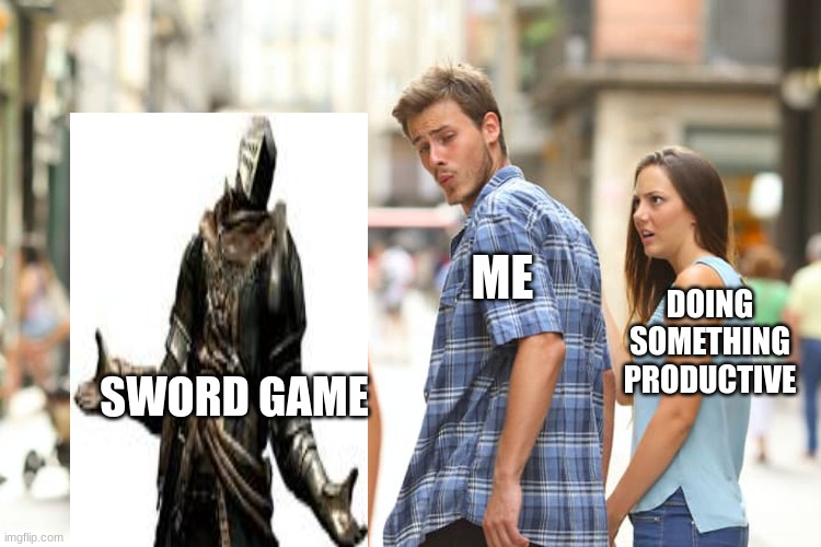 Distracted Boyfriend | ME; DOING SOMETHING PRODUCTIVE; SWORD GAME | image tagged in memes,distracted boyfriend | made w/ Imgflip meme maker