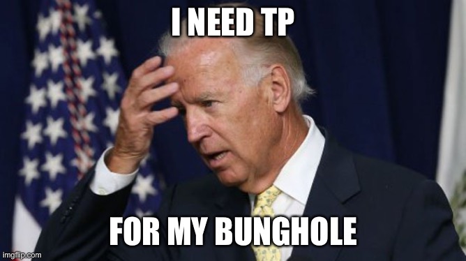 Joe Biden worries | I NEED TP FOR MY BUNGHOLE | image tagged in joe biden worries | made w/ Imgflip meme maker