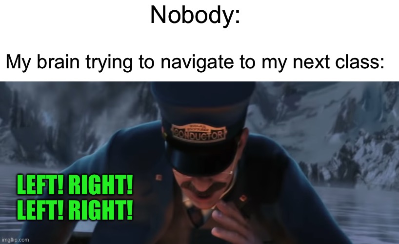 Literally so true | Nobody:; My brain trying to navigate to my next class:; LEFT! RIGHT! LEFT! RIGHT! | image tagged in memes,funny,middle school | made w/ Imgflip meme maker