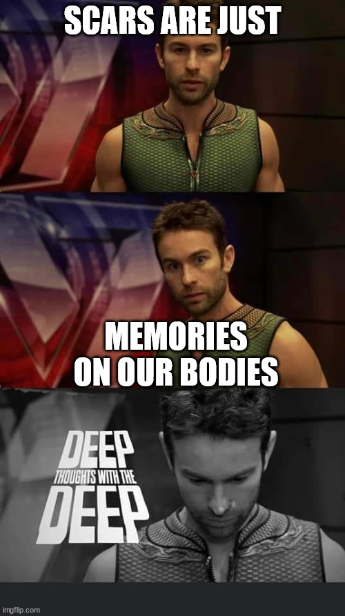 Deep thoughts with The Deep | SCARS ARE JUST; MEMORIES ON OUR BODIES | image tagged in the boys | made w/ Imgflip meme maker