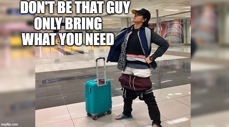 baggage | DON'T BE THAT GUY; ONLY BRING WHAT YOU NEED | image tagged in memes | made w/ Imgflip meme maker