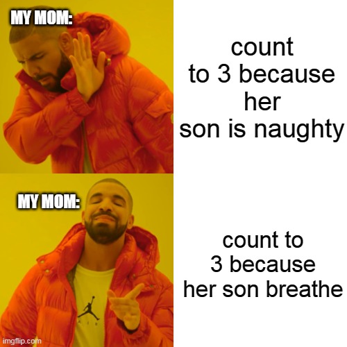 my mom | MY MOM:; count to 3 because her son is naughty; MY MOM:; count to 3 because her son breathe | image tagged in memes,drake hotline bling | made w/ Imgflip meme maker