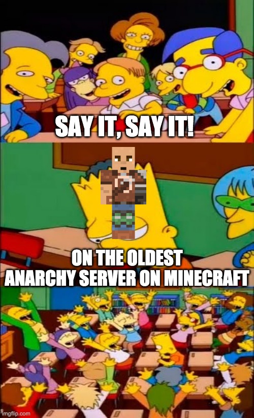 say the line bart! simpsons | SAY IT, SAY IT! ON THE OLDEST ANARCHY SERVER ON MINECRAFT | image tagged in say the line bart simpsons | made w/ Imgflip meme maker