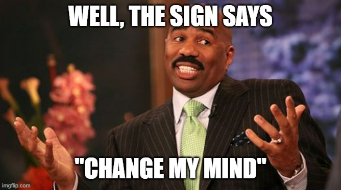 Steve Harvey Meme | WELL, THE SIGN SAYS "CHANGE MY MIND" | image tagged in memes,steve harvey | made w/ Imgflip meme maker