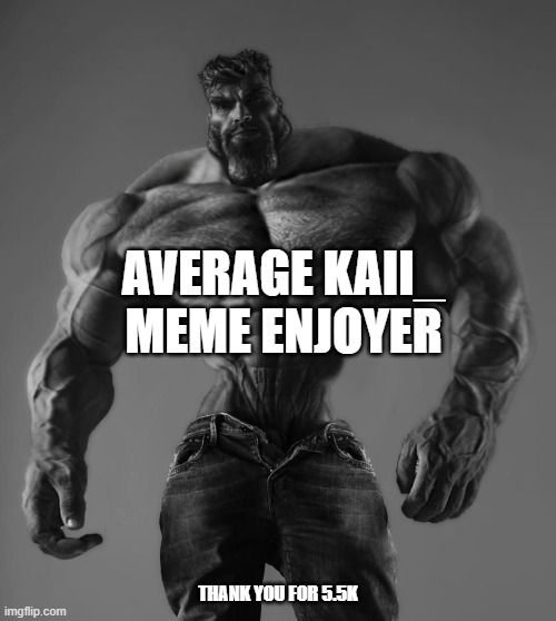 thank you guys | AVERAGE KAII_ MEME ENJOYER; THANK YOU FOR 5.5K | image tagged in gigachad | made w/ Imgflip meme maker