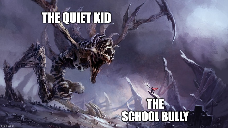 monster vs. little person | THE QUIET KID; THE SCHOOL BULLY | image tagged in monster | made w/ Imgflip meme maker