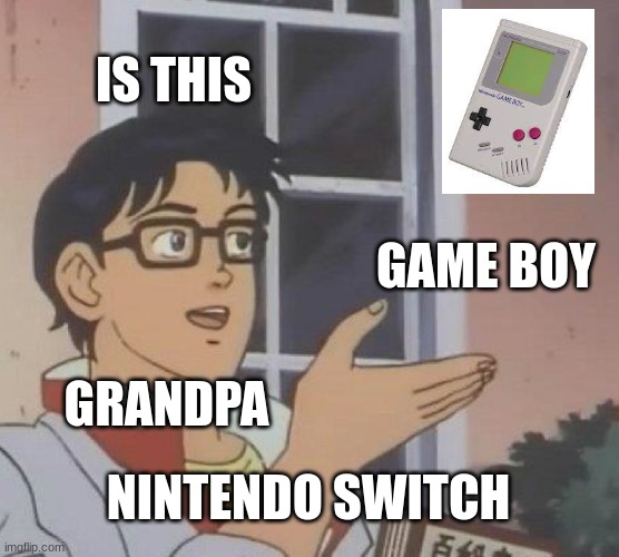 Is This A Pigeon | IS THIS; GAME BOY; GRANDPA; NINTENDO SWITCH | image tagged in memes,is this a pigeon | made w/ Imgflip meme maker
