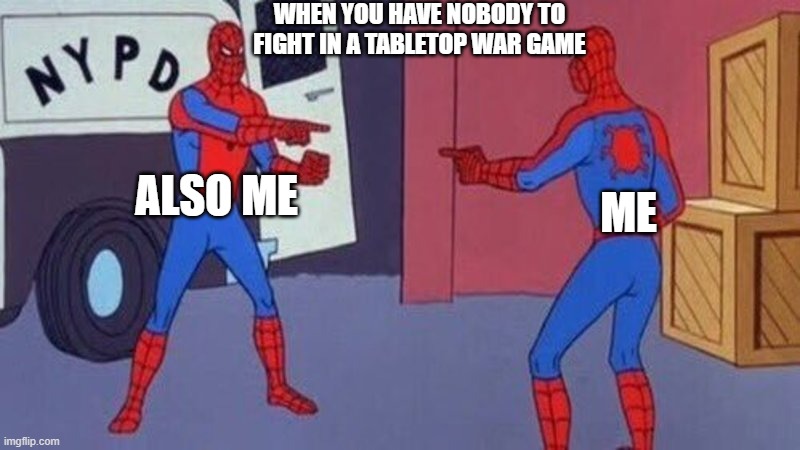 has this happened to u? |  WHEN YOU HAVE NOBODY TO FIGHT IN A TABLETOP WAR GAME; ALSO ME; ME | image tagged in spiderman pointing at spiderman,tabletop war games | made w/ Imgflip meme maker