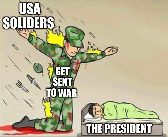 Soldier protecting sleeping child | USA SOLIDERS; GET SENT TO WAR; THE PRESIDENT | image tagged in soldier protecting sleeping child | made w/ Imgflip meme maker