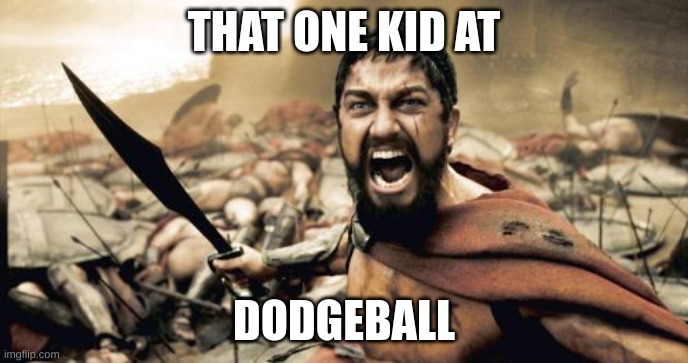 Sparta Leonidas | THAT ONE KID AT; DODGEBALL | image tagged in memes,sparta leonidas | made w/ Imgflip meme maker