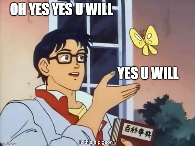 ANIME BUTTERFLY MEME | OH YES YES U WILL YES U WILL | image tagged in anime butterfly meme | made w/ Imgflip meme maker
