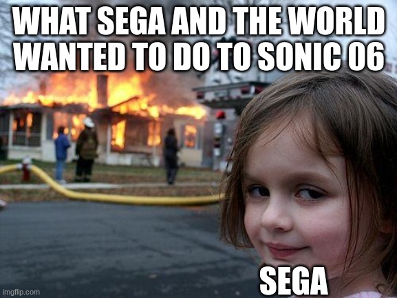 Disaster Girl | WHAT SEGA AND THE WORLD WANTED TO DO TO SONIC 06; SEGA | image tagged in memes,disaster girl | made w/ Imgflip meme maker