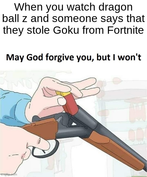 just because goku is a fortnite skin doesn't mean he's from fortnite | When you watch dragon ball z and someone says that they stole Goku from Fortnite | image tagged in may god forgive you but i won't | made w/ Imgflip meme maker
