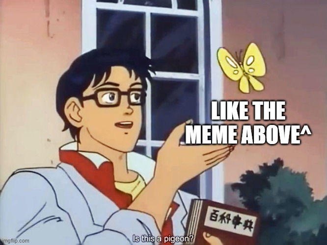 ANIME BUTTERFLY MEME | LIKE THE MEME ABOVE^ | image tagged in anime butterfly meme | made w/ Imgflip meme maker