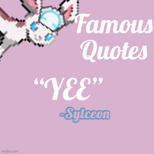 Another Famous Quote Today | Famous Quotes; “YEE”; -Sylceon | made w/ Imgflip meme maker