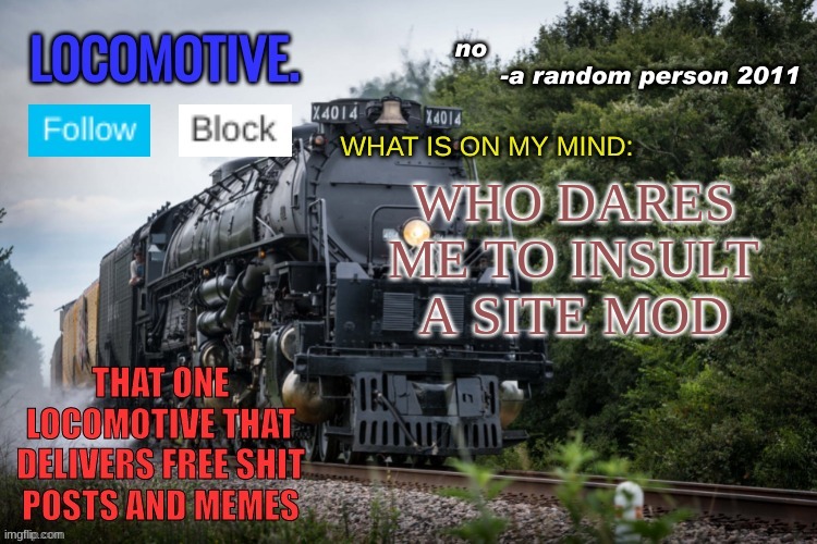 Locomotive Announcement Template | WHO DARES ME TO INSULT A SITE MOD | image tagged in locomotive announcement template | made w/ Imgflip meme maker