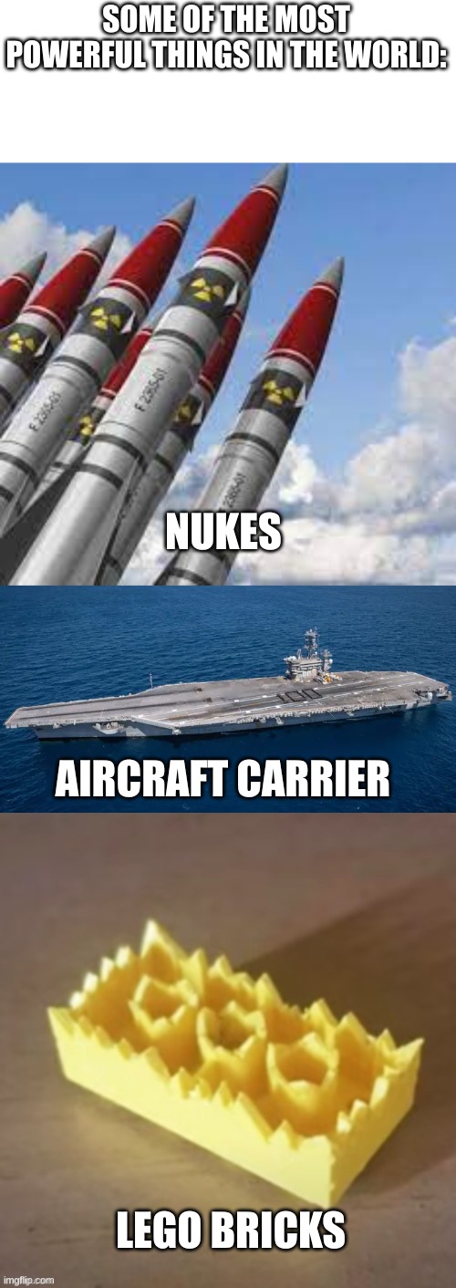 SOME OF THE MOST POWERFUL THINGS IN THE WORLD:; NUKES; AIRCRAFT CARRIER; LEGO BRICKS | image tagged in e,d | made w/ Imgflip meme maker