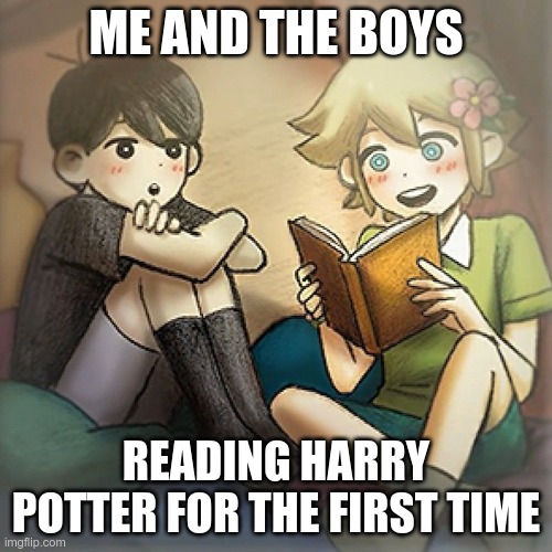 Me and the boys readin Harry Potter for the first time be like: | ME AND THE BOYS; READING HARRY POTTER FOR THE FIRST TIME | image tagged in omori | made w/ Imgflip meme maker