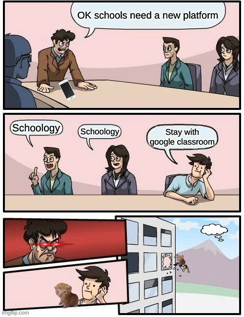 Boardroom Meeting Suggestion Meme | OK schools need a new platform; Schoology; Schoology; Stay with google classroom | image tagged in memes,boardroom meeting suggestion | made w/ Imgflip meme maker