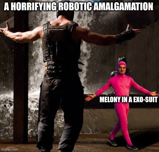 Its time to kick A** and chew bubble gum and im all out of gum | A HORRIFYING ROBOTIC AMALGAMATION; MELONY IN A EXO-SUIT | image tagged in joji boss fight,murder drones | made w/ Imgflip meme maker