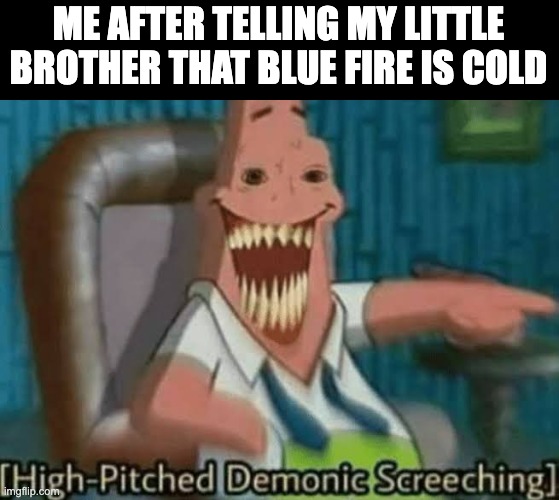Well.... | ME AFTER TELLING MY LITTLE BROTHER THAT BLUE FIRE IS COLD | image tagged in high-pitched demonic screeching,based on a true story | made w/ Imgflip meme maker