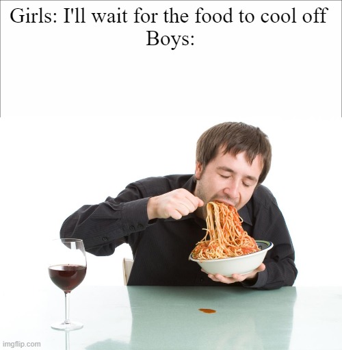  Girls: I'll wait for the food to cool off 

Boys: | image tagged in boys vs girls | made w/ Imgflip meme maker