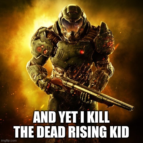 Doom Guy | AND YET I KILL THE DEAD RISING KID | image tagged in doom guy | made w/ Imgflip meme maker