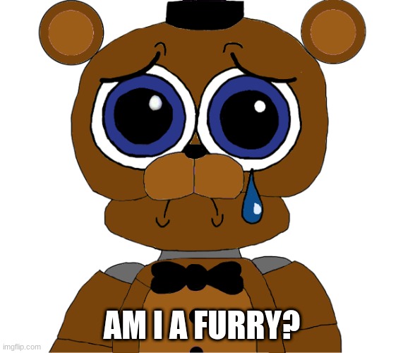 yesterday someone called me a furry and ive been thinking about it | AM I A FURRY? | image tagged in sad freddy,fnaf,five nights at freddys,five nights at freddy's | made w/ Imgflip meme maker