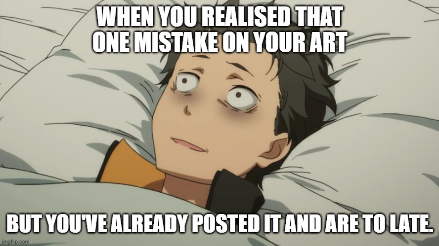 My followers arent going to see it anyways....right? | WHEN YOU REALISED THAT ONE MISTAKE ON YOUR ART; BUT YOU'VE ALREADY POSTED IT AND ARE TO LATE. | image tagged in re zero subaru,art,artist,draw,drawings | made w/ Imgflip meme maker