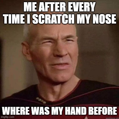 Dafuq Picard | ME AFTER EVERY TIME I SCRATCH MY NOSE; WHERE WAS MY HAND BEFORE | image tagged in dafuq picard | made w/ Imgflip meme maker