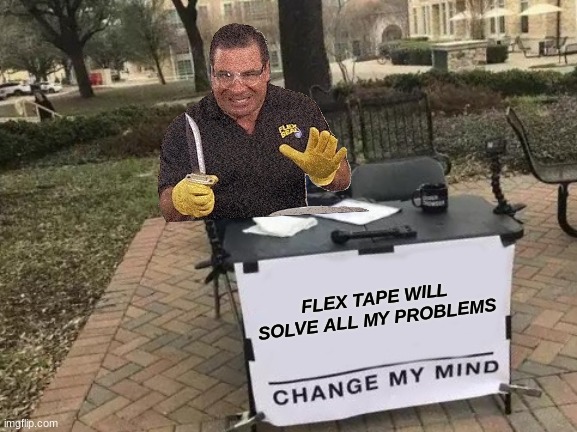 Change My Mind Meme | FLEX TAPE WILL SOLVE ALL MY PROBLEMS | image tagged in memes,change my mind | made w/ Imgflip meme maker