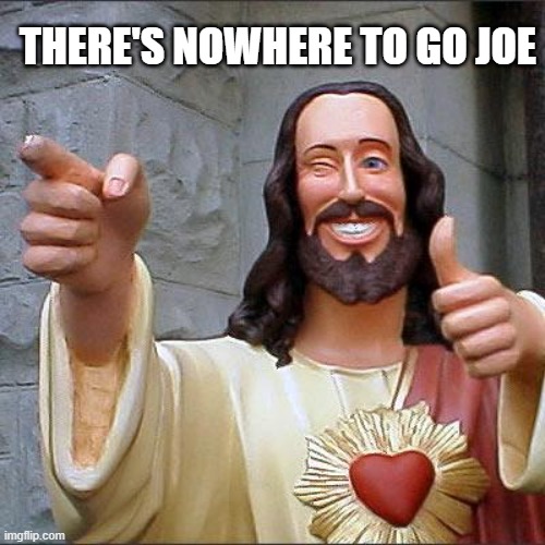 Buddy Christ | THERE'S NOWHERE TO GO JOE | image tagged in memes,buddy christ | made w/ Imgflip meme maker