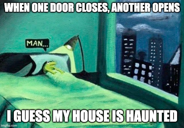 Random thought frog | WHEN ONE DOOR CLOSES, ANOTHER OPENS; I GUESS MY HOUSE IS HAUNTED | image tagged in random thought frog | made w/ Imgflip meme maker