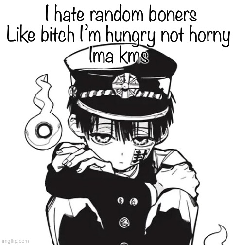 Hanako | I hate random boners
Like bitch I’m hungry not horny 
Ima kms | image tagged in hanako | made w/ Imgflip meme maker