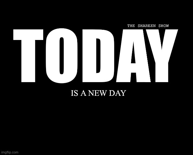 Today | THE SHAREEN SHOW; TODAY; IS A NEW DAY | image tagged in trauma,mental health,not today,theshareenshow,child abuse | made w/ Imgflip meme maker