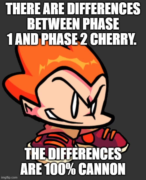 Picc | THERE ARE DIFFERENCES BETWEEN PHASE 1 AND PHASE 2 CHERRY. THE DIFFERENCES ARE 100% CANNON | image tagged in picc | made w/ Imgflip meme maker