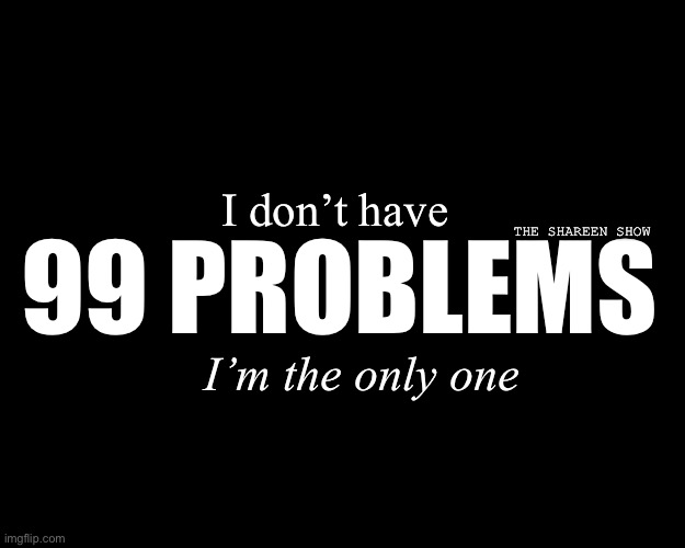 Problem child | I don’t have; 99 PROBLEMS; THE SHAREEN SHOW; I’m the only one | image tagged in problems,domestic abuse,the daily struggle,theshareenshow,problemquotes,99problems | made w/ Imgflip meme maker