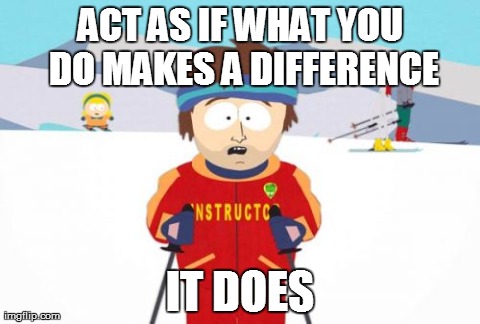 Super Cool Ski Instructor Meme | ACT AS IF WHAT YOU DO MAKES A DIFFERENCE IT DOES | image tagged in memes,super cool ski instructor | made w/ Imgflip meme maker