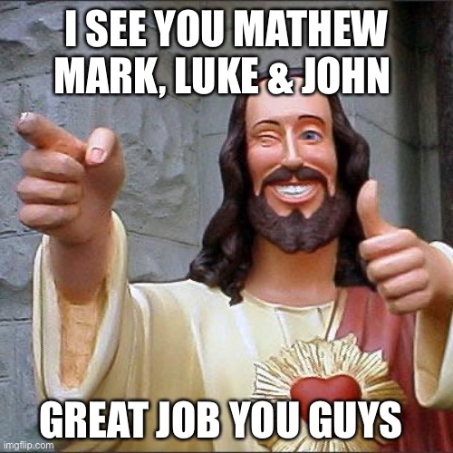 Buddy christ | I SEE YOU MATHEW MARK, LUKE & JOHN; GREAT JOB YOU GUYS | image tagged in memes,buddy christ | made w/ Imgflip meme maker