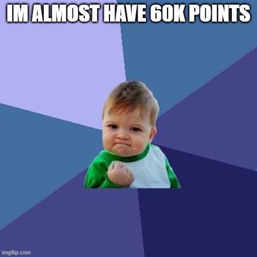 im so close | IM ALMOST HAVE 60K POINTS | image tagged in memes,success kid | made w/ Imgflip meme maker
