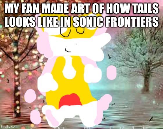 I call him cyber fairy tails | MY FAN MADE ART OF HOW TAILS LOOKS LIKE IN SONIC FRONTIERS | image tagged in fairy trees,sonic the hedgehog | made w/ Imgflip meme maker