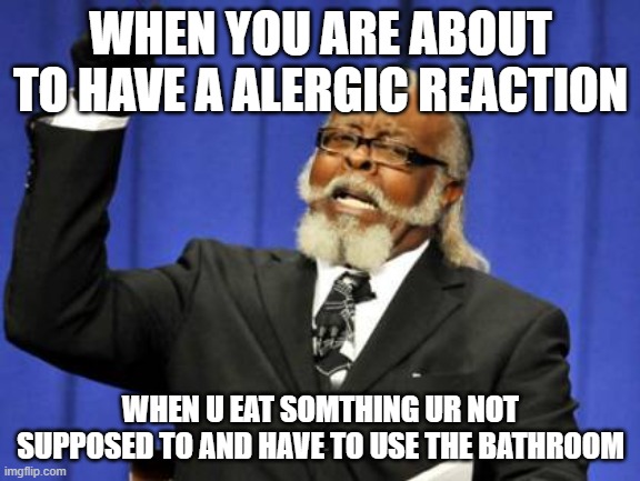 Too Damn High | WHEN YOU ARE ABOUT TO HAVE A ALERGIC REACTION; WHEN U EAT SOMTHING UR NOT SUPPOSED TO AND HAVE TO USE THE BATHROOM | image tagged in memes,too damn high | made w/ Imgflip meme maker