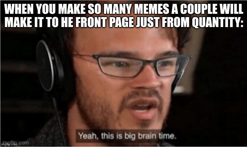 Bruh |  WHEN YOU MAKE SO MANY MEMES A COUPLE WILL MAKE IT TO HE FRONT PAGE JUST FROM QUANTITY: | image tagged in bruh | made w/ Imgflip meme maker