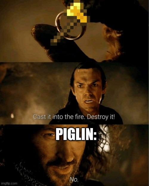 GOODA MEME | PIGLIN: | image tagged in cast it in the fire | made w/ Imgflip meme maker