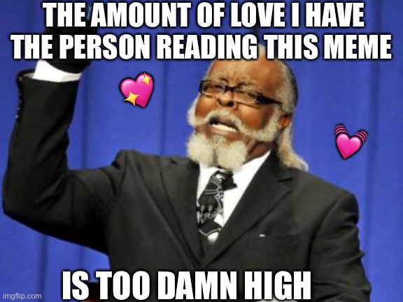 It’s too high | THE AMOUNT OF LOVE I HAVE THE PERSON READING THIS MEME; 💖; 💓; IS TOO DAMN HIGH | image tagged in memes,too damn high,wholesome | made w/ Imgflip meme maker