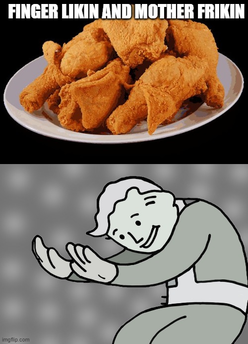 FINGER LIKIN AND MOTHER FRIKIN | image tagged in fried chicken,hol up | made w/ Imgflip meme maker