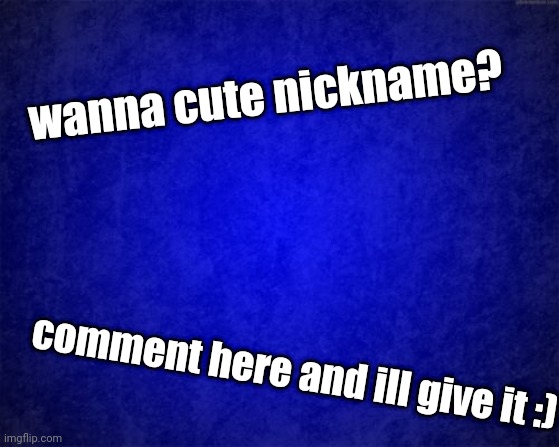 <3 | wanna cute nickname? ((send help)); comment here and ill give it :) | image tagged in blue background | made w/ Imgflip meme maker